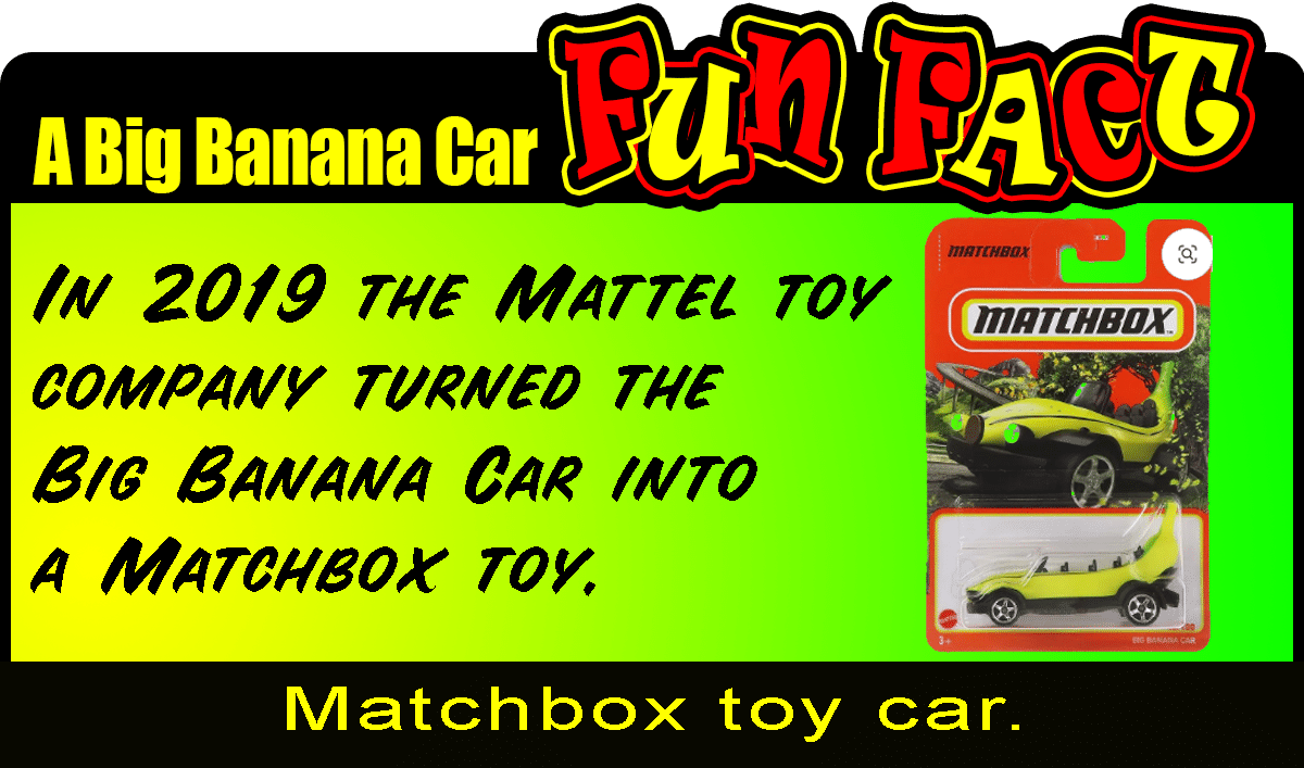 A Big Banana Car Fun Fact graphic depicting the packing of a banana car Matchbox toy and the words "In 2019 the Mattel toy company turned the Big Banana Car into a Matchbox toy.